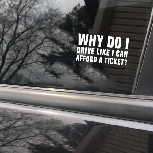 Why do I drive like I can afford a ticket? funny car sticker decal