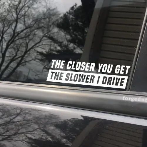 the closer you get the slower i drive sticker