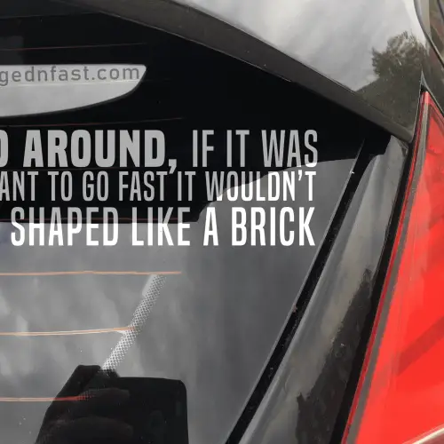 go around, if it was meant to go fast it wouldn't be shaped like a brick