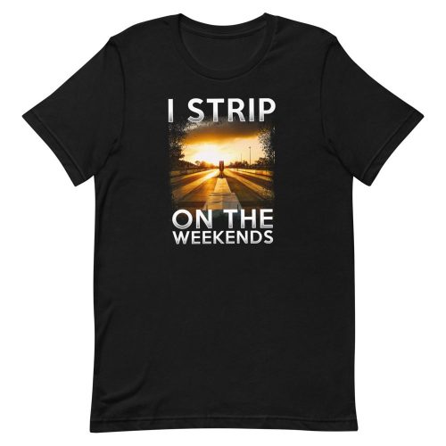 i strip on the weekends shirt