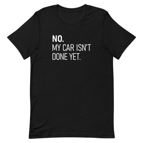 No My car isn't done yet, Car Tshirt for Men, Car Guy Gift Tee, Car Enthusiast, Petrolhead Gift, Car Gifts for Men